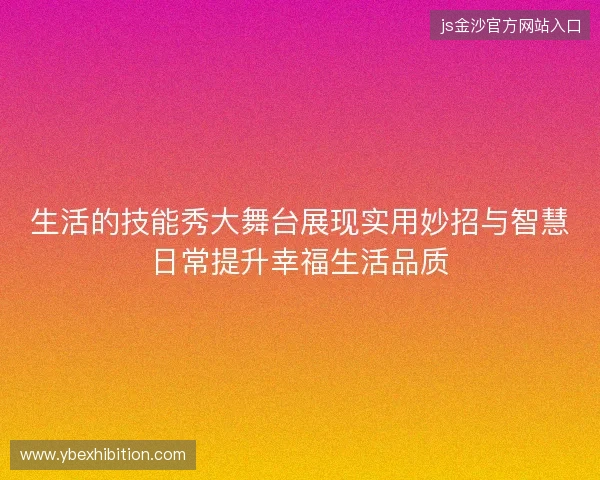 生活的技能秀大舞台展现实用妙招与智慧日常提升幸福生活品质