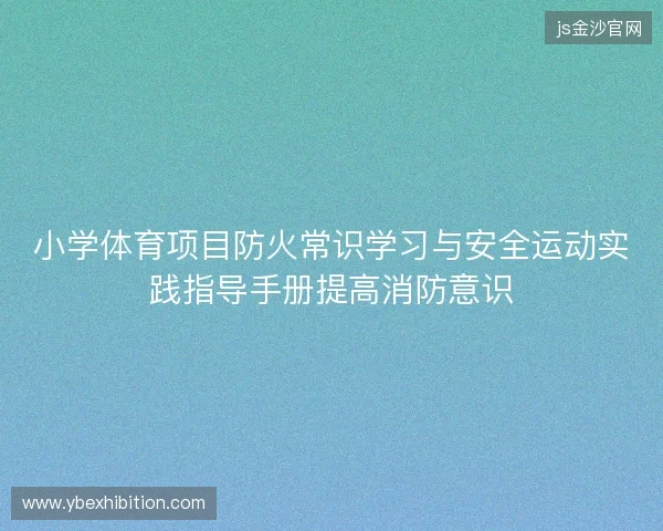 小学体育项目防火常识学习与安全运动实践指导手册提高消防意识